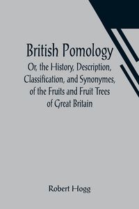 Produktbild: British Pomology; Or, the History, Description, Classification, and Synonymes, of the Fruits and Fruit Trees of Great Britain