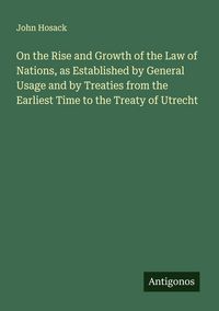 Produktbild: On the Rise and Growth of the Law of Nations, as Established by General Usage and by Treaties from the Earliest Time to the Treaty of Utrecht