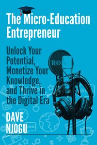 Produktbild: The Micro-Education Entrepreneur: Unlock Your Potential, Monetize Your Knowledge, and Thrive in the Digital Era