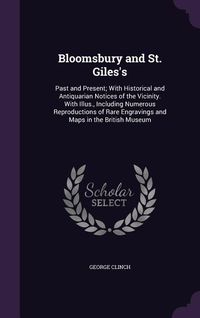 Produktbild: Bloomsbury and St. Giles's: Past and Present; With Historical and Antiquarian Notices of the Vicinity. With Illus., Including Numerous Reproductio