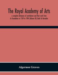 Produktbild: The Royal Academy Of Arts; A Complete Dictionary Of Contributors And Their Work From Its Foundation In 1769 To 1904 (Volume Iii) Eadie To Harraden