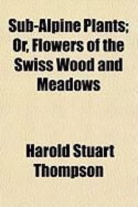 Produktbild: Sub-Alpine Plants; Or, Flowers of the Swiss Wood and Meadows