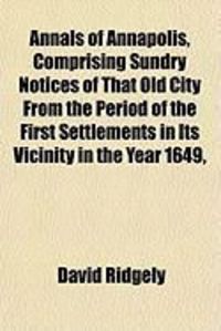 Produktbild: Annals of Annapolis, Comprising Sundry Notices of That Old City from the Period of the First Settlements in Its Vicinity in the Year 1649,