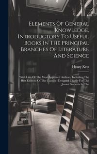 Produktbild: Elements Of General Knowledge, Introductory To Useful Books In The Principal Branches Of Literature And Science: With Lists Of The Most Approved Autho