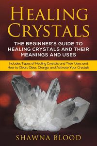 Produktbild: Healing Crystals: The Beginner's Guide to Healing Crystals and Their Meanings and Uses: Includes Types of Healing Crystals and Their Uses and How to C