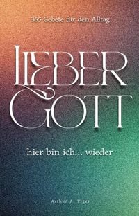 Produktbild: Lieber Gott, hier bin ich... wieder: 365 ehrliche Gebete f&uuml;r jeden Tag  Andachtsbuch f&uuml;r moderne Christen in Zweifel, Krise und Glaubensalltag