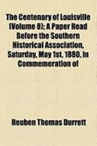 Produktbild: The Centenary of Louisville (Volume 8); A Paper Read Before the Southern Historical Association, Saturday, May 1st, 1880, in Commemoration of