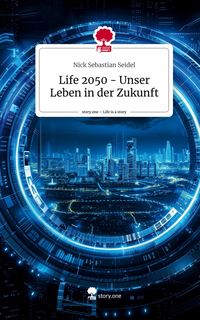 Produktbild: Life 2050 - Unser Leben in der Zukunft. Life is a Story - story.one