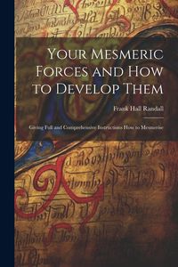 Produktbild: Your Mesmeric Forces and How to Develop Them: Giving Full and Comprehensive Instructions How to Mesmerise
