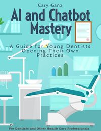 Produktbild: AI and Chatbot Mastery: A Guide for Young Dentists Opening Their Own Practices (All About Dentistry)