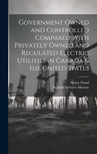 Produktbild: Government Owned and Controlled Compared With Privately Owned and Regulated Electric Utilities in Canada & the United States