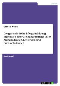 Produktbild: Die generalistische Pflegeausbildung. Ergebnisse einer Meinungsumfrage unter Auszubildenden, Lehrenden und Praxisanleitenden