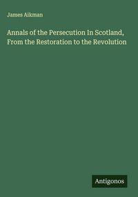 Produktbild: Annals of the Persecution In Scotland, From the Restoration to the Revolution