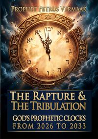 Produktbild: The Rapture & The Tribulation: God's Prophetic Clocks from 2026 to 2033 (The Convergence: The Last Prophetic Hour, #1)