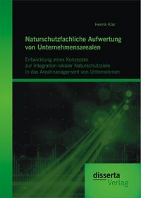 Produktbild: Naturschutzfachliche Aufwertung von Unternehmensarealen: Entwicklung eines Konzeptes zur Integration lokaler Naturschutzziele in das Arealmanagement v