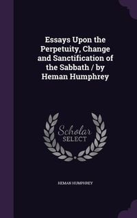 Produktbild: Essays Upon the Perpetuity, Change and Sanctification of the Sabbath / by Heman Humphrey