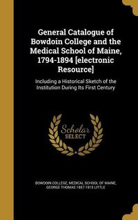 Produktbild: General Catalogue of Bowdoin College and the Medical School of Maine, 1794-1894 [electronic Resource]