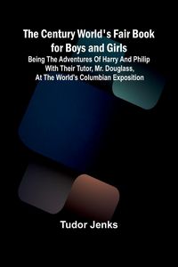 Produktbild: The Century World's Fair Book for Boys and Girls; Being the Adventures of Harry and Philip with Their Tutor, Mr. Douglass, at the World's Columbian Ex