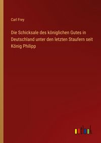 Produktbild: Die Schicksale des k&ouml;niglichen Gutes in Deutschland unter den letzten Staufern seit K&ouml;nig Philipp