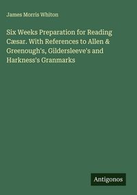 Produktbild: Six Weeks Preparation for Reading C&aelig;sar. With References to Allen & Greenough's, Gildersleeve's and Harkness's Granmarks