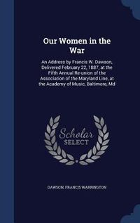 Produktbild: Our Women in the War: An Address by Francis W. Dawson, Delivered February 22, 1887, at the Fifth Annual Re-union of the Association of the M