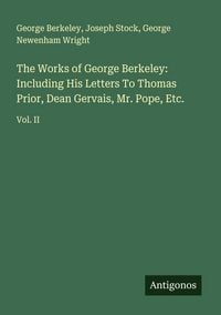 Produktbild: The Works of George Berkeley: Including His Letters To Thomas Prior, Dean Gervais, Mr. Pope, Etc.