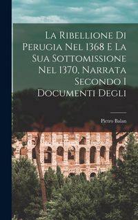 Produktbild: La Ribellione di Perugia nel 1368 e la sua Sottomissione nel 1370, Narrata Secondo i Documenti Degli