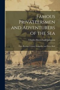 Produktbild: Famous Privateersmen and Adventurers of the sea; Their Rovings, Cruises, Escapades, and Fierce Battl