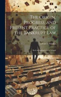 Produktbild: The Origin, Progress, and Present Practice of the Bankrupt Law: Both in England and in Ireland