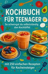 Produktbild: Kochbuch f&uuml;r Teenager So schwingst du selbstst&auml;ndig den Kochl&ouml;ffel: Ein perfektes Geschenk f&uuml;r Teenager