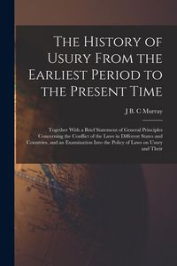 Produktbild: The History of Usury From the Earliest Period to the Present Time: Together With a Brief Statement of General Principles Concerning the Conflict of th