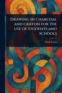 Produktbild: Drawing in Charcoal and Crayon for the Use of Students and Schools