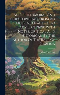 Produktbild: An Epistle (moral And Philosophical) From An Officer At Otaheite. To Lady Gr*s**n*r. With Notes, Critical And Historical. By The Author Of The Rape Of