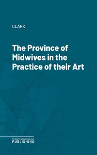Produktbild: The Province of Midwives in the Practice of their Art
