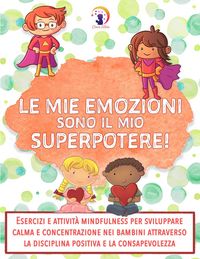 Produktbild: Le mie emozioni sono il mio SUPERPOTERE: Esercizi e attivit&agrave; mindfulness per sviluppare calma e concentrazione nei bambini attraverso la disciplina po