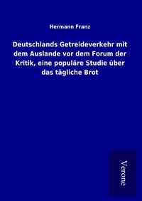 Produktbild: Deutschlands Getreideverkehr mit dem Auslande vor dem Forum der Kritik, eine popul&auml;re Studie &uuml;ber das t&auml;gliche Brot