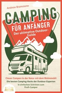 Produktbild: CAMPING F&Uuml;R ANF&Auml;NGER - Der ultimative Outdoor-Guide: Clever Campen in der Natur mit dem Wohnmobil: Die besten Camping-Hacks der Outdoor-Experten - In einfachen Schritten zum Profi-Camper