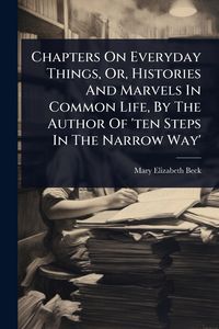 Produktbild: Chapters On Everyday Things, Or, Histories And Marvels In Common Life, By The Author Of 'ten Steps In The Narrow Way'