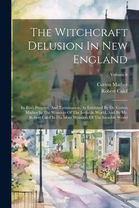 Produktbild: The Witchcraft Delusion In New England: Its Rise, Progress, And Termination, As Exhibited By Dr. Cotton Mather In The Wonders Of The Invisible World,