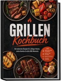 Produktbild: Grillen Kochbuch: Die leckersten Rezepte f&uuml;r saftiges Fleisch, zartes Gem&uuml;se & echte BBQ-Momente &ndash; inkl. Rubs, Marinaden & Salzlaken, Saucen, Dips & Pickles, Broten & Br&ouml;tchen, Desserts vom Grill