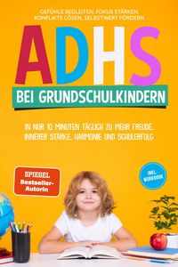Produktbild: ADHS bei Grundschulkindern: In nur 10 Minuten t&auml;glich zu mehr Freude, innerer St&auml;rke, Harmonie und Schulerfolg - Gef&uuml;hle begleiten, Fokus st&auml;rken, Kon