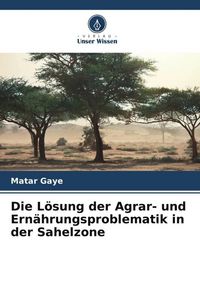 Produktbild: Die L&ouml;sung der Agrar- und Ern&auml;hrungsproblematik in der Sahelzone