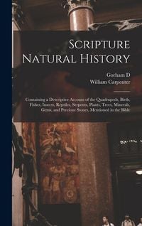 Produktbild: Scripture Natural History; Containing a Descriptive Account of the Quadrupeds, Birds, Fishes, Insects, Reptiles, Serpents, Plants, Trees, Minerals, Ge
