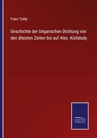 Produktbild: Geschichte der Ungarischen Dichtung von den &auml;ltesten Zeiten bis auf Alex. Kisfaludy