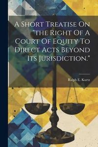Produktbild: A Short Treatise On "the Right Of A Court Of Equity To Direct Acts Beyond Its Jurisdiction."