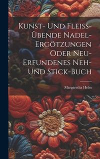 Produktbild: Kunst- Und Flei&szlig;-&uuml;bende Nadel-erg&ouml;tzungen Oder Neu-erfundenes Neh- Und Stick-buch