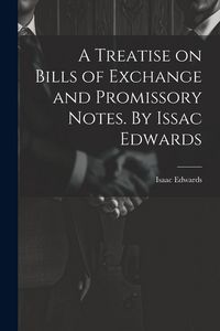 Produktbild: A Treatise on Bills of Exchange and Promissory Notes. By Issac Edwards