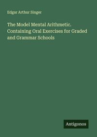 Produktbild: The Model Mental Arithmetic. Containing Oral Exercises for Graded and Grammar Schools