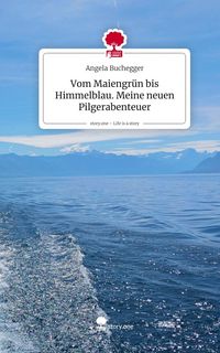 Produktbild: Vom Maiengr&uuml;n bis Himmelblau. Meine neuen Pilgerabenteuer. Life is a Story - story.one