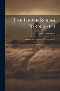 Produktbild: The Upper Room Furnished; or, A Help to the Christian at the Lord's Table